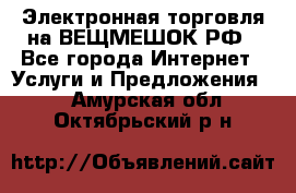 Электронная торговля на ВЕЩМЕШОК.РФ - Все города Интернет » Услуги и Предложения   . Амурская обл.,Октябрьский р-н